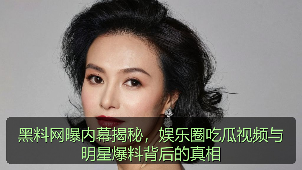 黑料网曝内幕揭秘，娱乐圈吃瓜视频与明星爆料背后的真相