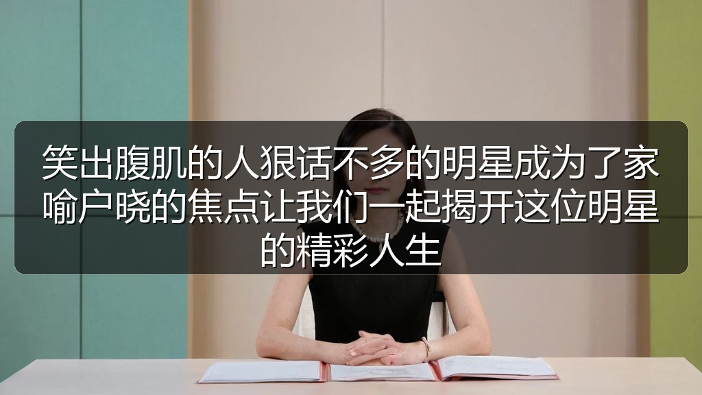 笑出腹肌的人狠话不多的明星成为了家喻户晓的焦点让我们一起揭开这位明星的精彩人生